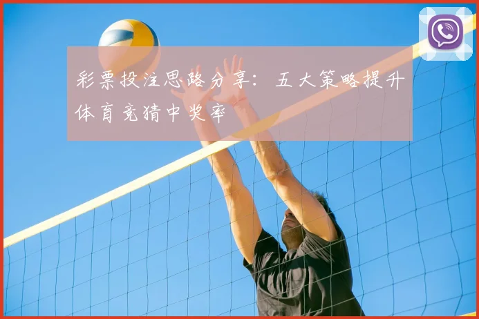 彩票投注思路分享:五大策略提升体育竞猜中奖率
