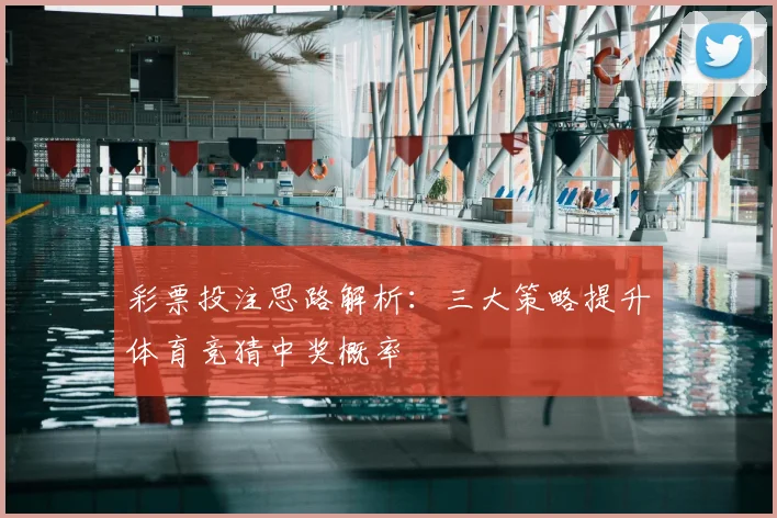 彩票投注思路解析:三大策略提升体育竞猜中奖概率